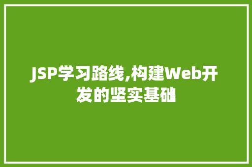 JSP学习路线,构建Web开发的坚实基础