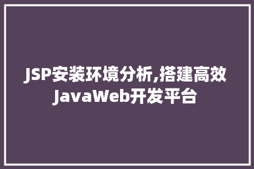 JSP安装环境分析,搭建高效JavaWeb开发平台 JSP安装环境分析,搭建高效JavaWeb开发平台 神马SEO