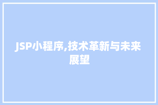 JSP小程序,技术革新与未来展望 JSP小程序,技术革新与未来展望 GoogleSEO