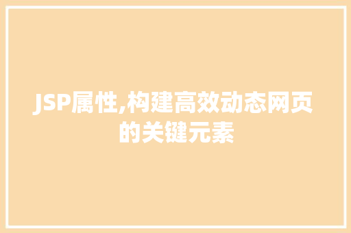 JSP属性,构建高效动态网页的关键元素 JSP属性,构建高效动态网页的关键元素 必应SEO