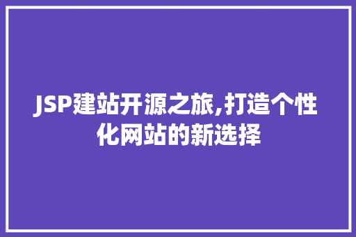 JSP建站开源之旅,打造个性化网站的新选择 JSP建站开源之旅,打造个性化网站的新选择 百度SEO