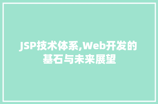 JSP技术体系,Web开发的基石与未来展望 JSP技术体系,Web开发的基石与未来展望 百度SEO