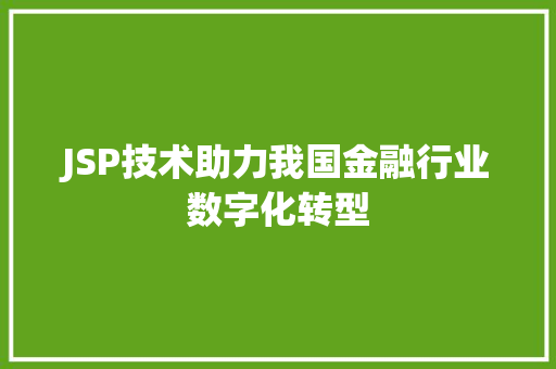 JSP技术助力我国金融行业数字化转型 JSP技术助力我国金融行业数字化转型 百度SEO