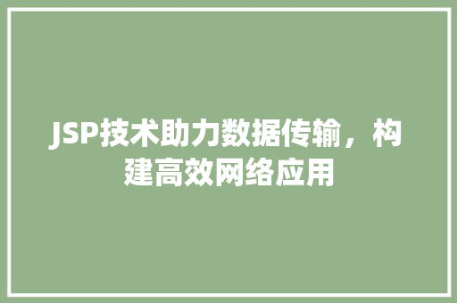 JSP技术助力数据传输，构建高效网络应用 JSP技术助力数据传输，构建高效网络应用 搜狗SEO