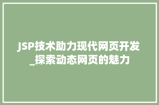 JSP技术助力现代网页开发_探索动态网页的魅力 JSP技术助力现代网页开发_探索动态网页的魅力 GoogleSEO