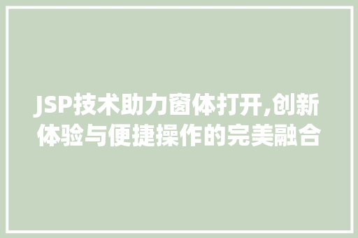 JSP技术助力窗体打开,创新体验与便捷操作的完美融合 JSP技术助力窗体打开,创新体验与便捷操作的完美融合 百度SEO