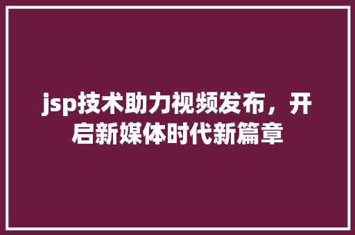 jsp技术助力视频发布，开启新媒体时代新篇章