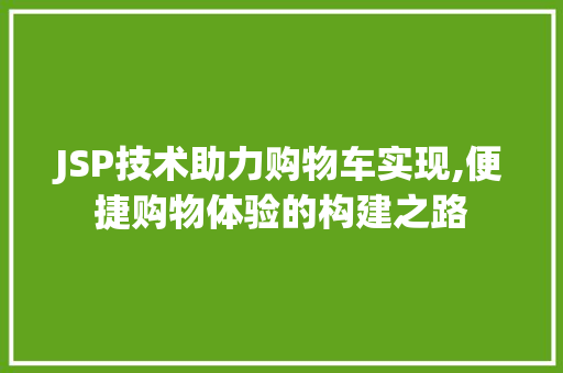 JSP技术助力购物车实现,便捷购物体验的构建之路 JSP技术助力购物车实现,便捷购物体验的构建之路 百度SEO