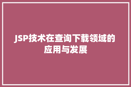 JSP技术在查询下载领域的应用与发展 JSP技术在查询下载领域的应用与发展 神马SEO