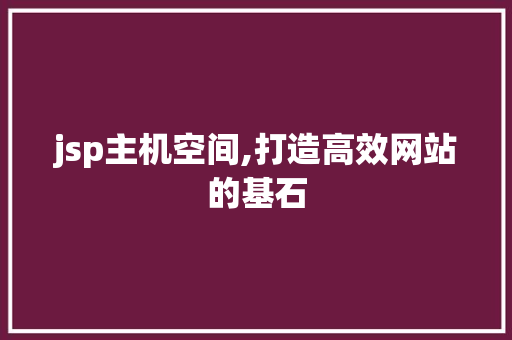 jsp主机空间,打造高效网站的基石 jsp主机空间,打造高效网站的基石 百度SEO