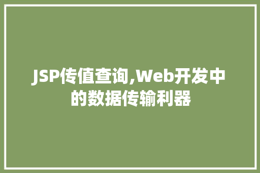 JSP传值查询,Web开发中的数据传输利器 JSP传值查询,Web开发中的数据传输利器 搜狗SEO