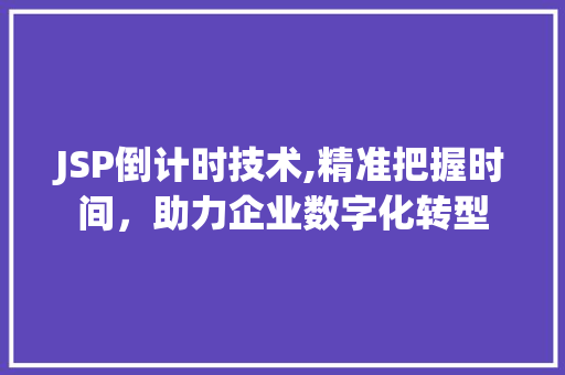 JSP倒计时技术,精准把握时间，助力企业数字化转型 JSP倒计时技术,精准把握时间，助力企业数字化转型 必应SEO