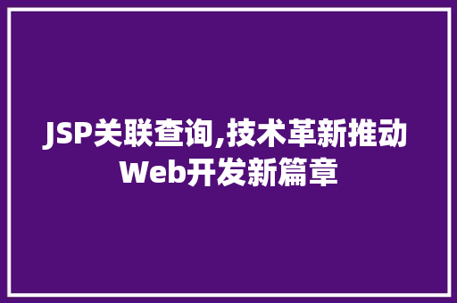 JSP关联查询,技术革新推动Web开发新篇章 JSP关联查询,技术革新推动Web开发新篇章 搜狗SEO