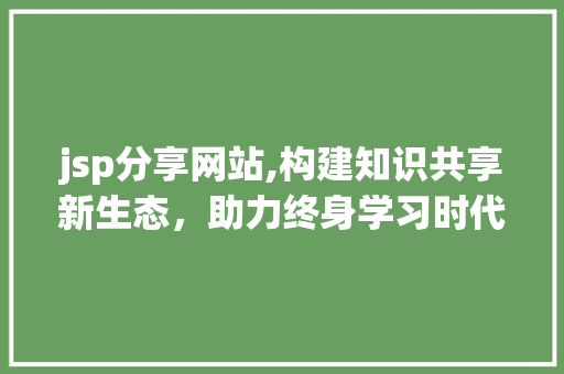jsp分享网站,构建知识共享新生态，助力终身学习时代 搜狗SEO