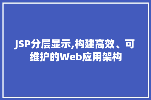 JSP分层显示,构建高效、可维护的Web应用架构 JSP分层显示,构建高效、可维护的Web应用架构 搜狗SEO