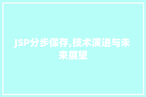 JSP分步保存,技术演进与未来展望 JSP分步保存,技术演进与未来展望 百度SEO