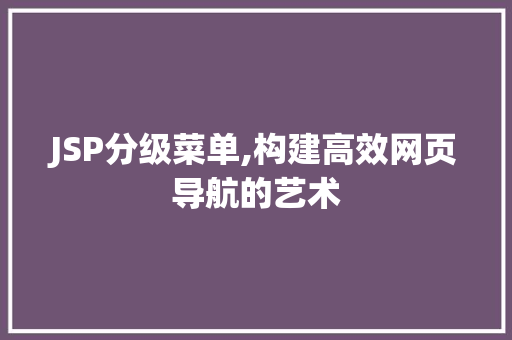 JSP分级菜单,构建高效网页导航的艺术 JSP分级菜单,构建高效网页导航的艺术 神马SEO