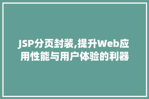 JSP分页封装,提升Web应用性能与用户体验的利器 JSP分页封装,提升Web应用性能与用户体验的利器 搜狗SEO
