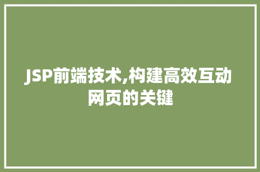 JSP前端技术,构建高效互动网页的关键 JSP前端技术,构建高效互动网页的关键 搜狗SEO