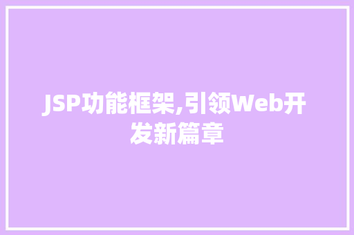 JSP功能框架,引领Web开发新篇章 JSP功能框架,引领Web开发新篇章 搜狗SEO