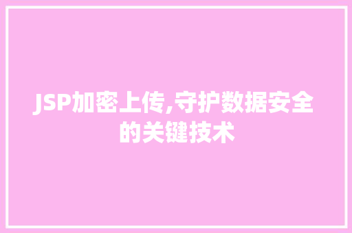 JSP加密上传,守护数据安全的关键技术 JSP加密上传,守护数据安全的关键技术 百度SEO