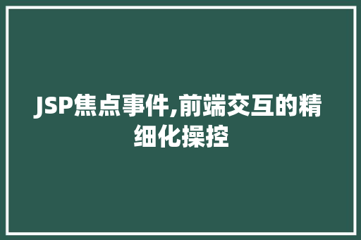 JSP焦点事件,前端交互的精细化操控 JSP焦点事件,前端交互的精细化操控 搜狗SEO