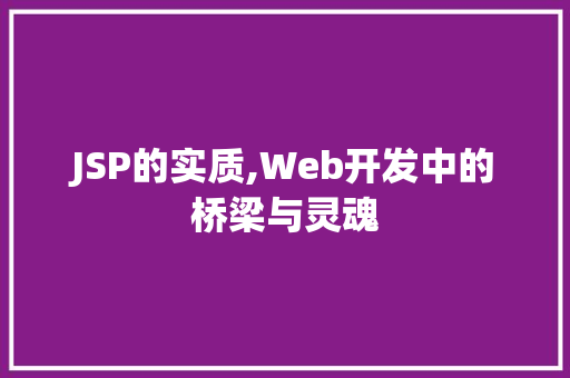 JSP的实质,Web开发中的桥梁与灵魂 JSP的实质,Web开发中的桥梁与灵魂 必应SEO