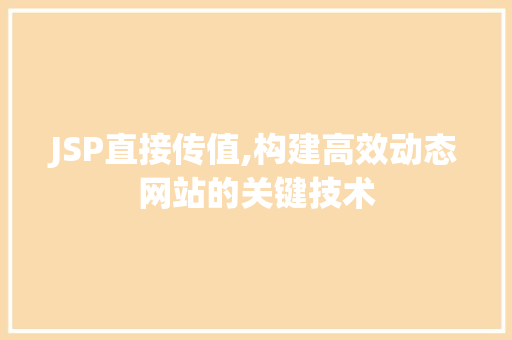 JSP直接传值,构建高效动态网站的关键技术 JSP直接传值,构建高效动态网站的关键技术 搜狗SEO