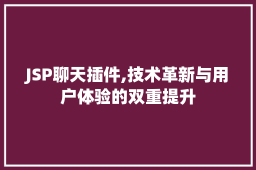 JSP聊天插件,技术革新与用户体验的双重提升 JSP聊天插件,技术革新与用户体验的双重提升 百度SEO