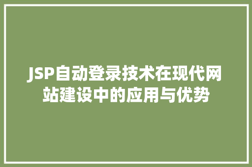 JSP自动登录技术在现代网站建设中的应用与优势 JSP自动登录技术在现代网站建设中的应用与优势 神马SEO