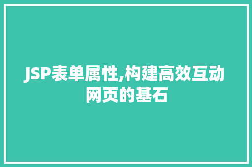JSP表单属性,构建高效互动网页的基石 JSP表单属性,构建高效互动网页的基石 神马SEO