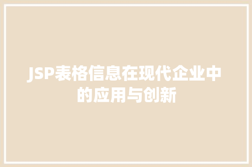 JSP表格信息在现代企业中的应用与创新 JSP表格信息在现代企业中的应用与创新 百度SEO