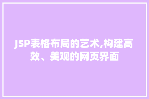 JSP表格布局的艺术,构建高效、美观的网页界面 JSP表格布局的艺术,构建高效、美观的网页界面 百度SEO