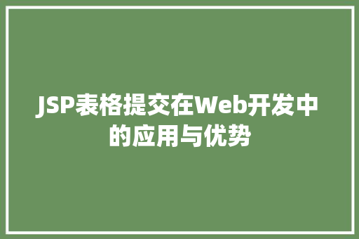 JSP表格提交在Web开发中的应用与优势 JSP表格提交在Web开发中的应用与优势 必应SEO