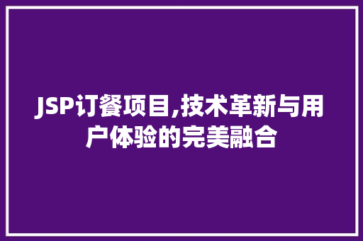 JSP订餐项目,技术革新与用户体验的完美融合 JSP订餐项目,技术革新与用户体验的完美融合 搜狗SEO