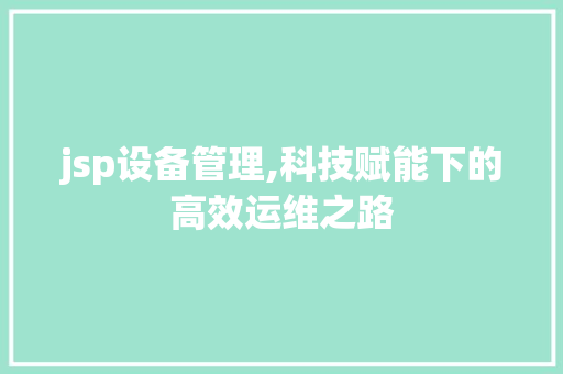 jsp设备管理,科技赋能下的高效运维之路 jsp设备管理,科技赋能下的高效运维之路 搜狗SEO