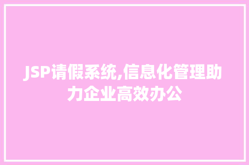 JSP请假系统,信息化管理助力企业高效办公 JSP请假系统,信息化管理助力企业高效办公 必应SEO