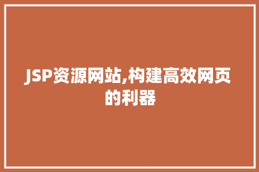 JSP资源网站,构建高效网页的利器 JSP资源网站,构建高效网页的利器 神马SEO