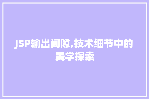 JSP输出间隙,技术细节中的美学探索 JSP输出间隙,技术细节中的美学探索 搜狗SEO