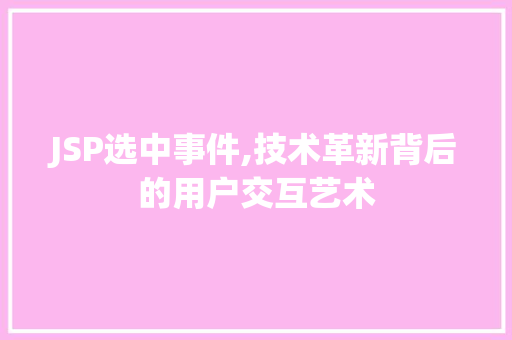 JSP选中事件,技术革新背后的用户交互艺术 JSP选中事件,技术革新背后的用户交互艺术 必应SEO