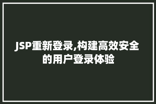 JSP重新登录,构建高效安全的用户登录体验