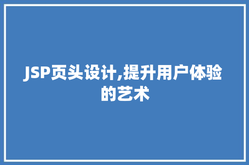 JSP页头设计,提升用户体验的艺术 JSP页头设计,提升用户体验的艺术 必应SEO