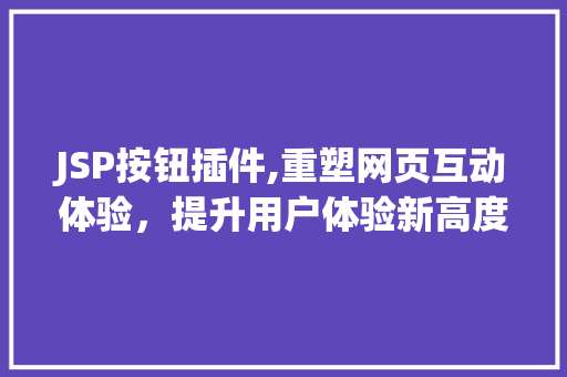 JSP按钮插件,重塑网页互动体验，提升用户体验新高度 JSP按钮插件,重塑网页互动体验，提升用户体验新高度 必应SEO