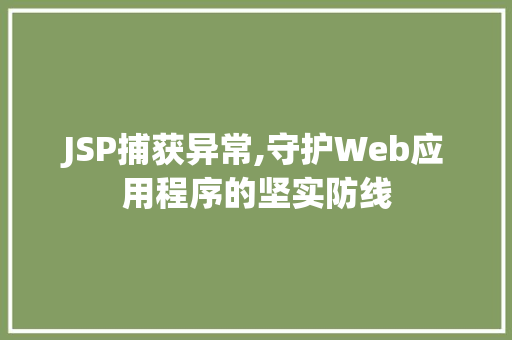 JSP捕获异常,守护Web应用程序的坚实防线 JSP捕获异常,守护Web应用程序的坚实防线 神马SEO