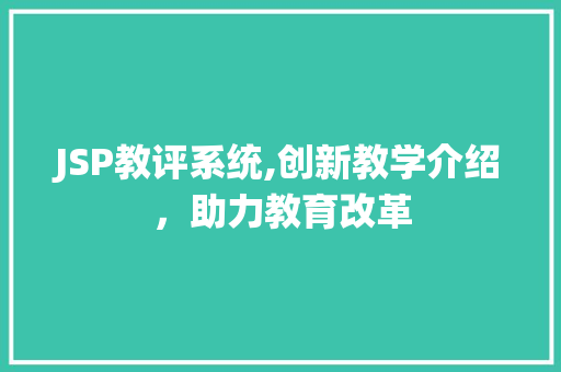 JSP教评系统,创新教学介绍，助力教育改革 JSP教评系统,创新教学介绍，助力教育改革 神马SEO