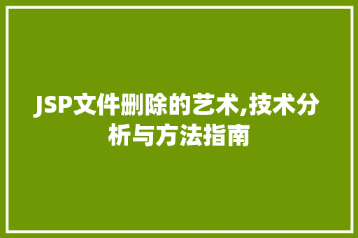JSP文件删除的艺术,技术分析与方法指南 JSP文件删除的艺术,技术分析与方法指南 百度SEO