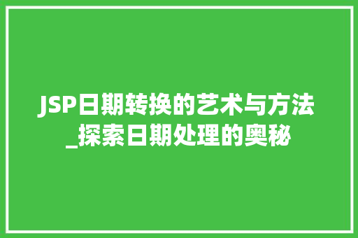 JSP日期转换的艺术与方法_探索日期处理的奥秘 JSP日期转换的艺术与方法_探索日期处理的奥秘 必应SEO