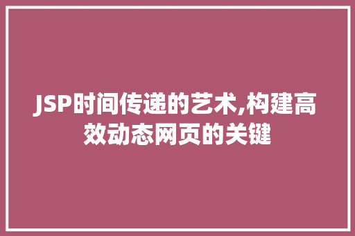 JSP时间传递的艺术,构建高效动态网页的关键 JSP时间传递的艺术,构建高效动态网页的关键 搜狗SEO