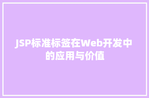 JSP标准标签在Web开发中的应用与价值 JSP标准标签在Web开发中的应用与价值 必应SEO