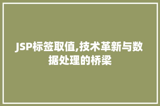 JSP标签取值,技术革新与数据处理的桥梁 JSP标签取值,技术革新与数据处理的桥梁 必应SEO